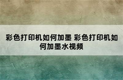 彩色打印机如何加墨 彩色打印机如何加墨水视频